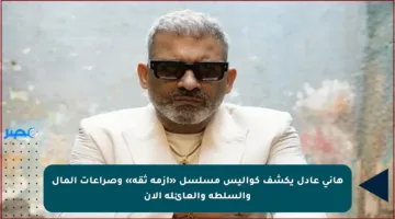 هاني عادل يكشف كواليس مسلسل «أزمة ثقة» وصراعات المال والسلطة والعائلة الآن